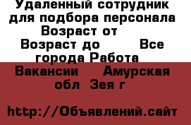 Удаленный сотрудник для подбора персонала › Возраст от ­ 25 › Возраст до ­ 55 - Все города Работа » Вакансии   . Амурская обл.,Зея г.